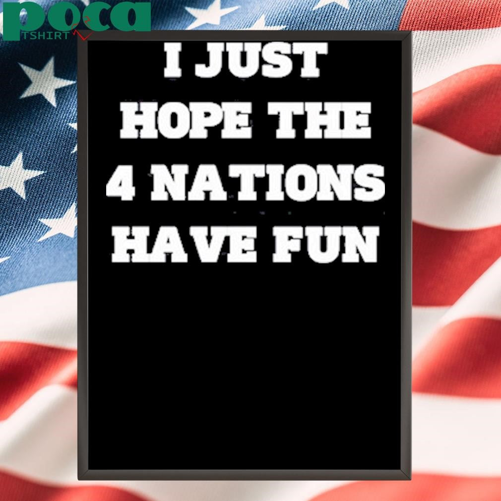 Authorized Limted I Just Hope The 4 Nations Have Fun Shirt