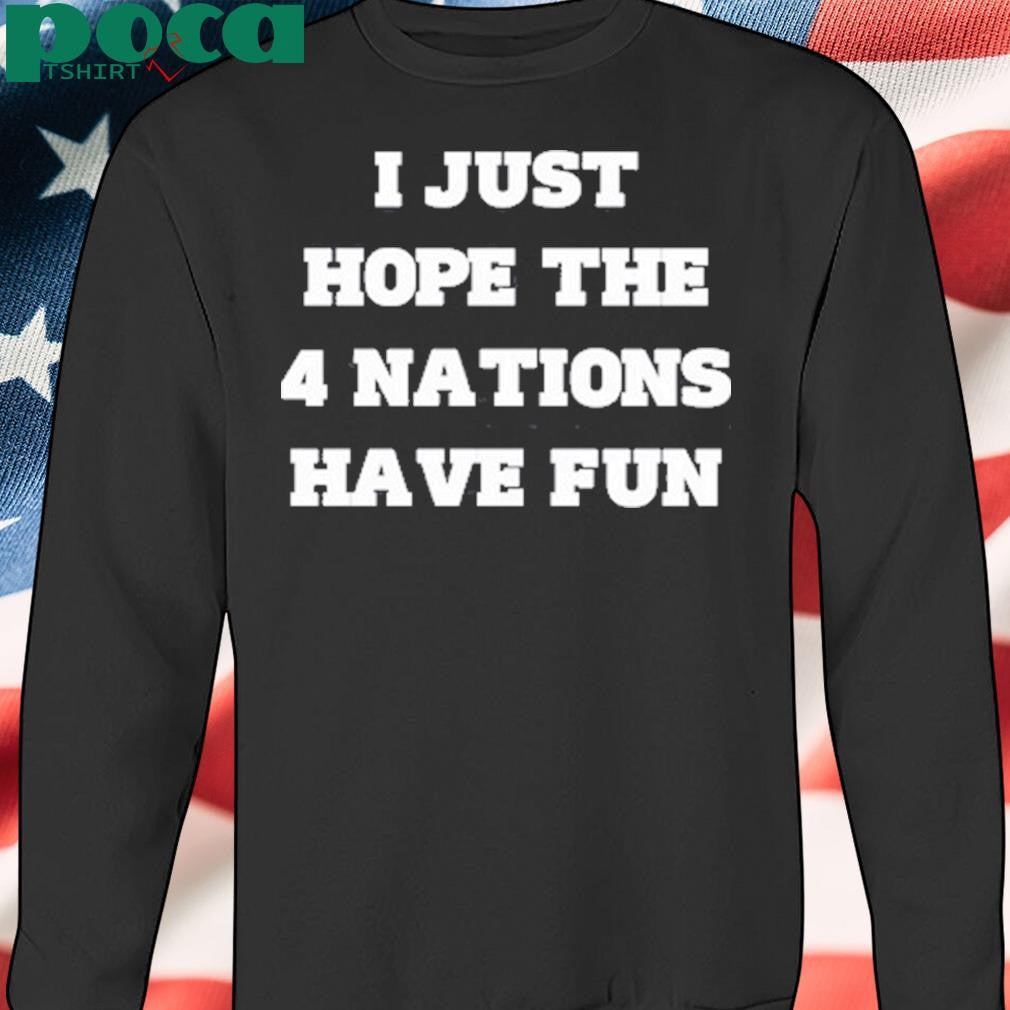 Authorized Limted I Just Hope The 4 Nations Have Fun Shirt