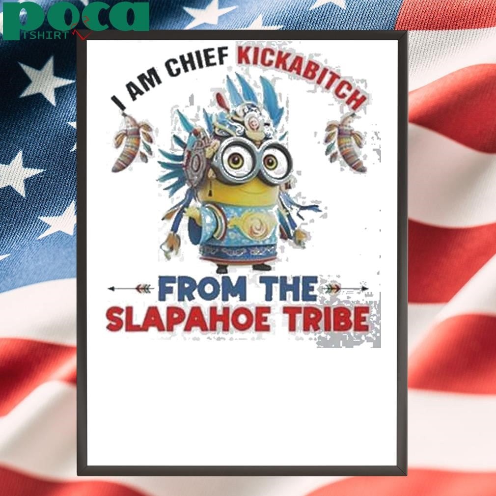 Authorized Minions I Am Chief Kickabitch From The Slapahoe Tribe Shirt