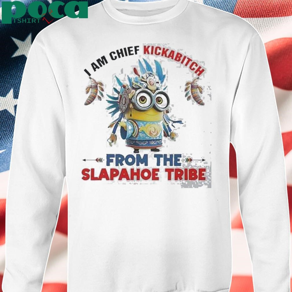 Authorized Minions I Am Chief Kickabitch From The Slapahoe Tribe Shirt