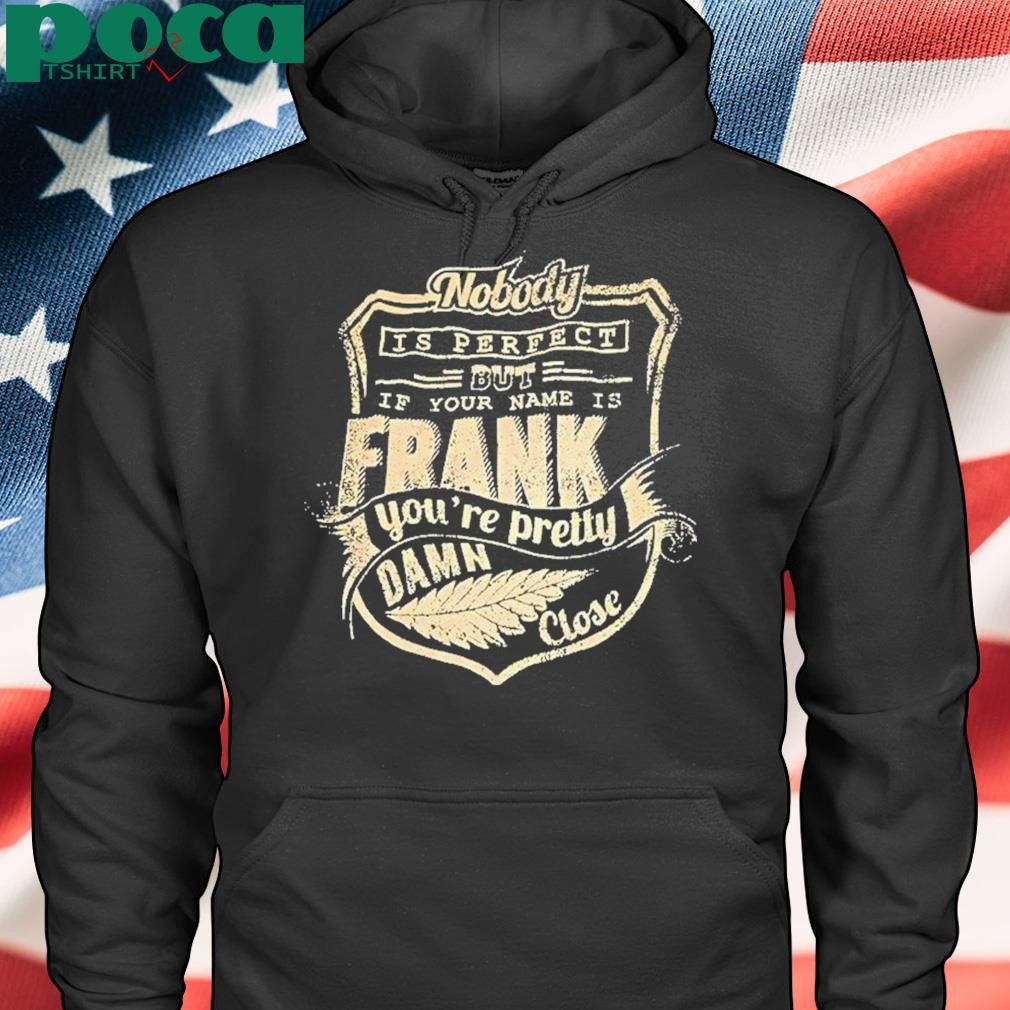 Authorized Nobody Is Perfect But If Your Name Is Frank Youre Pretty Damn Close Shirt