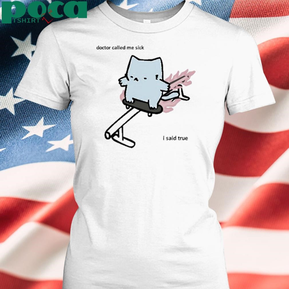 Authorized Nubcat Doctor Called Me Sick I Said True T Shirt