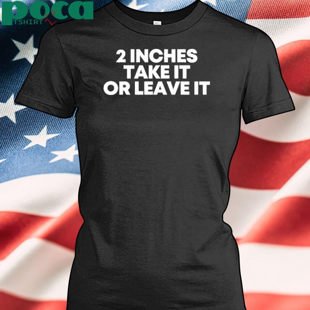 Authorized Qringey 2 Inches Take It Or Leave It Shirt