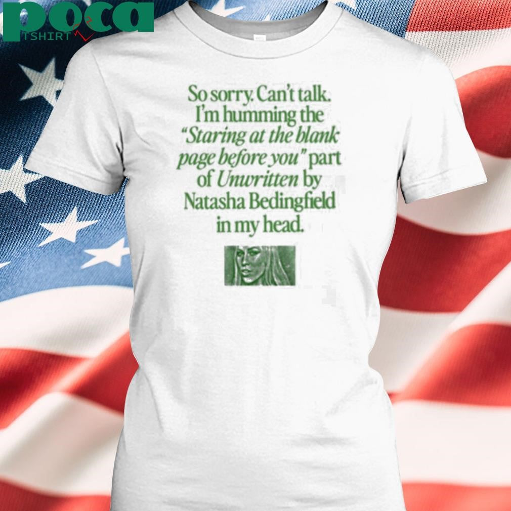 Authorized So Sorry Can’t Talk I’m Humming The Staring At The Blank Page Before You Part Of Unwritten By Natasha Bedingfield In My Head Shirt