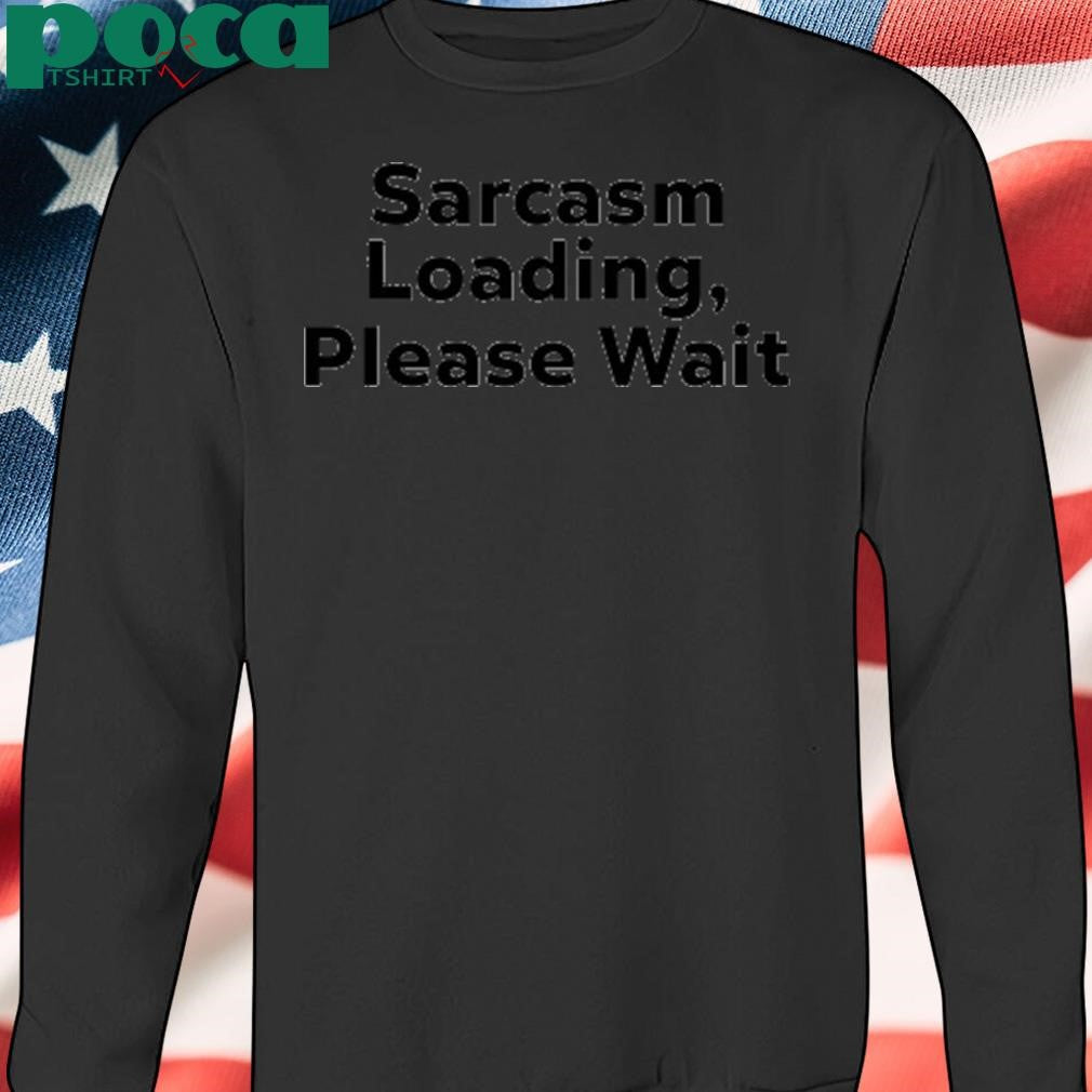Authorized The Man Wearing Sarcasm Loading, Please Wait Shirt