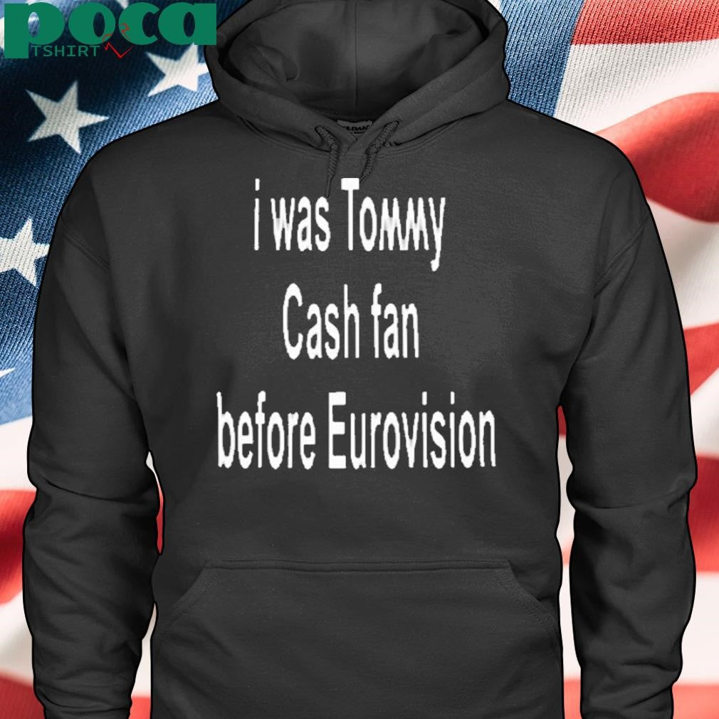 Authorized Tommy Cash I Was Tommy Cash Fan Before Eurovision Shirt