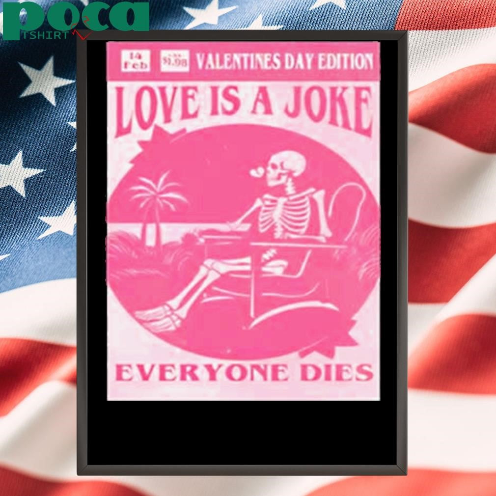 Authorized Valentine’s day edition skeleton love is a joke everyone dies Shirt