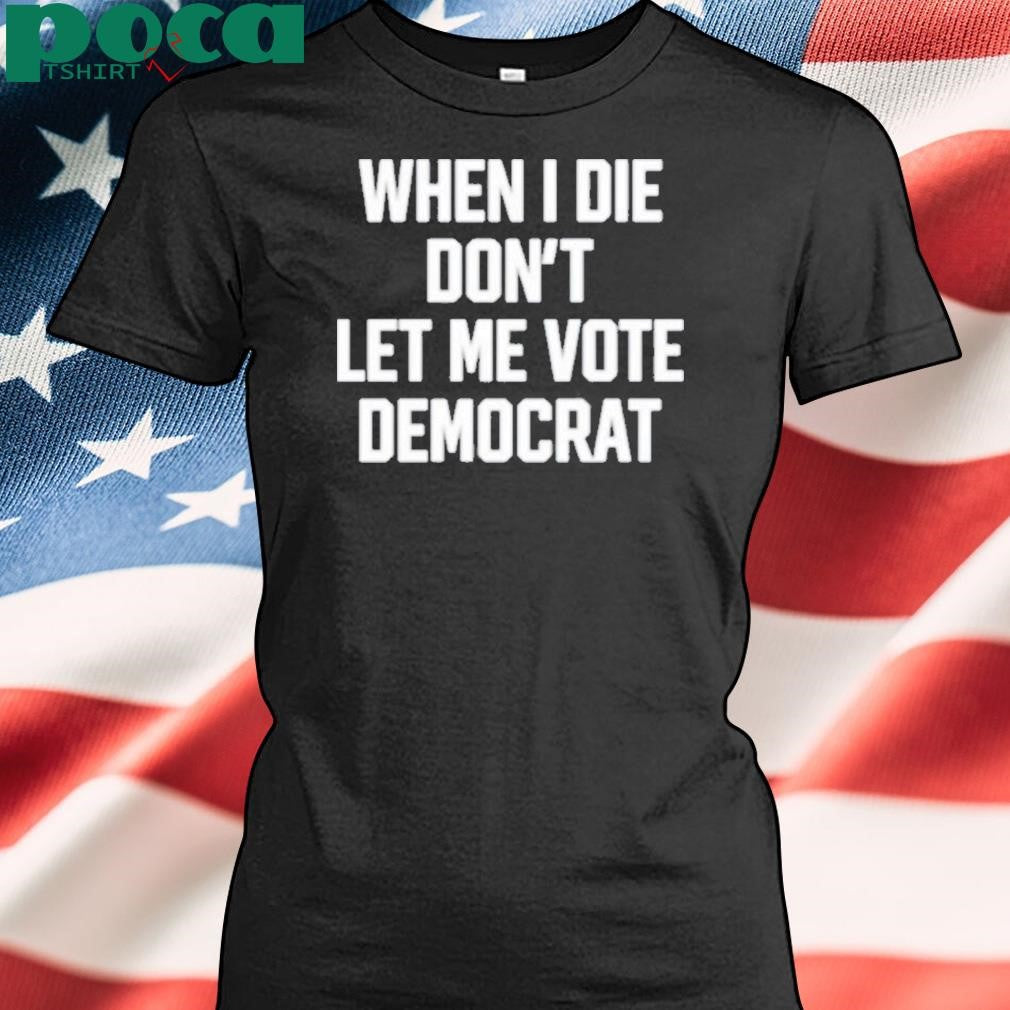 Authorized When I Die Don’t Let Me Vote Democrat Shirt