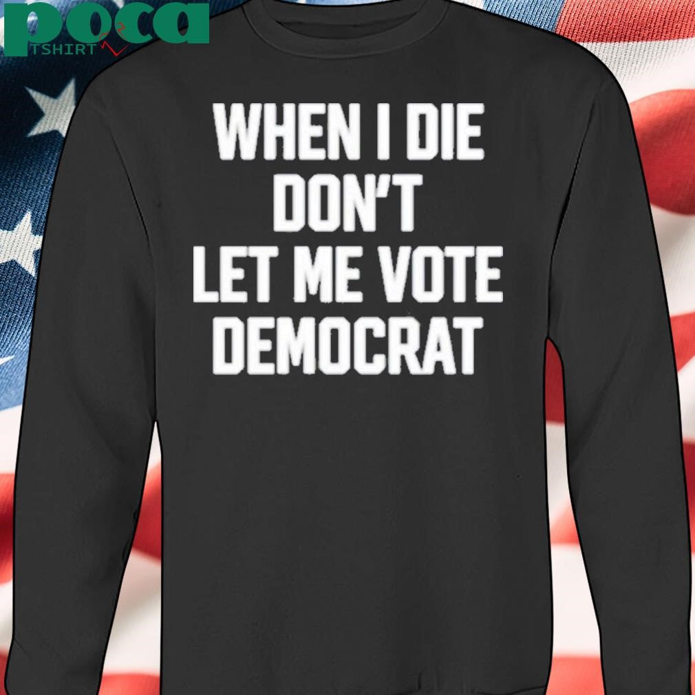 Authorized When I Die Don’t Let Me Vote Democrat Shirt