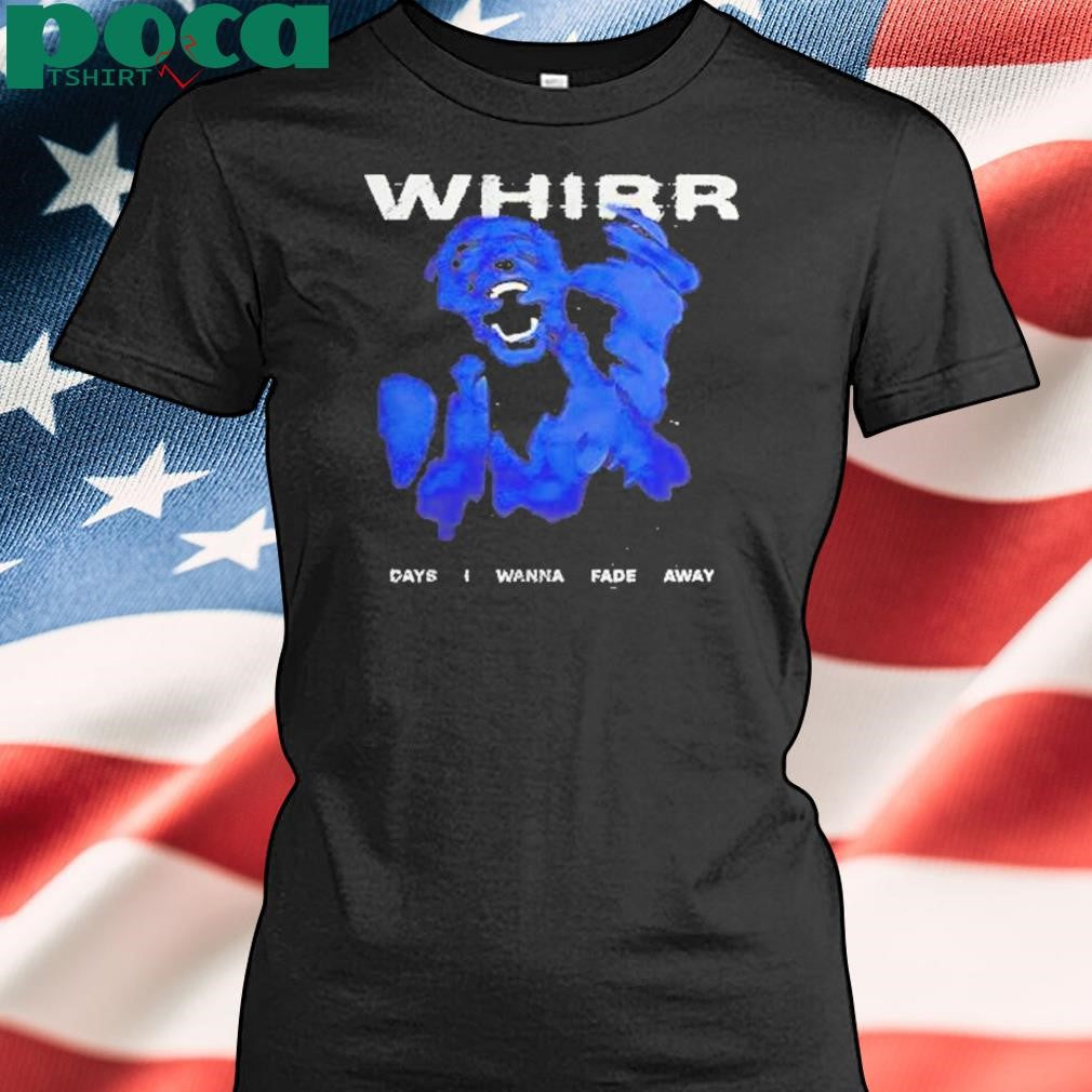 Authorized Whirr Days I Wanna Fade Away Shirt