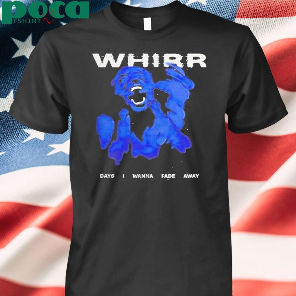 Authorized Whirr Days I Wanna Fade Away Shirt