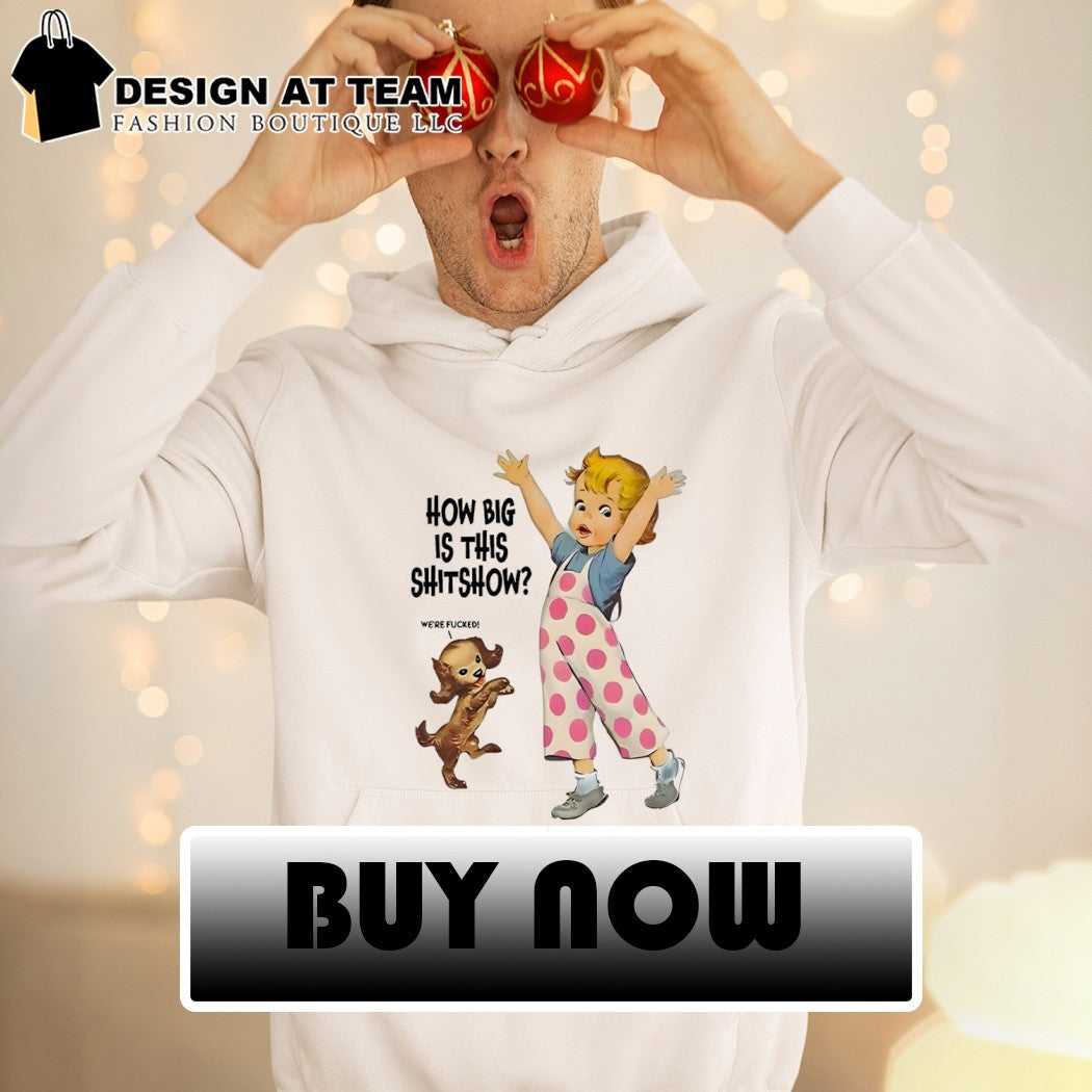Baby we’re fucked how big is this shitshow shirt