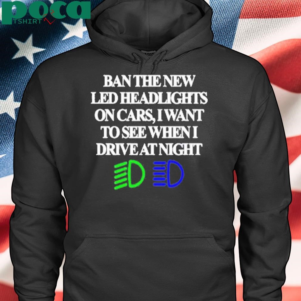 Ban The New Led Headlights On Cars I Want To See When I Drive At Night Shirt