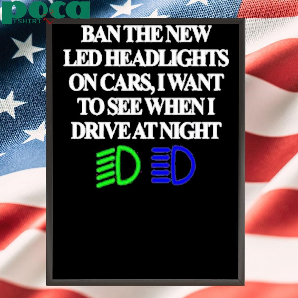Ban The New Led Headlights On Cars I Want To See When I Drive At Night Shirt