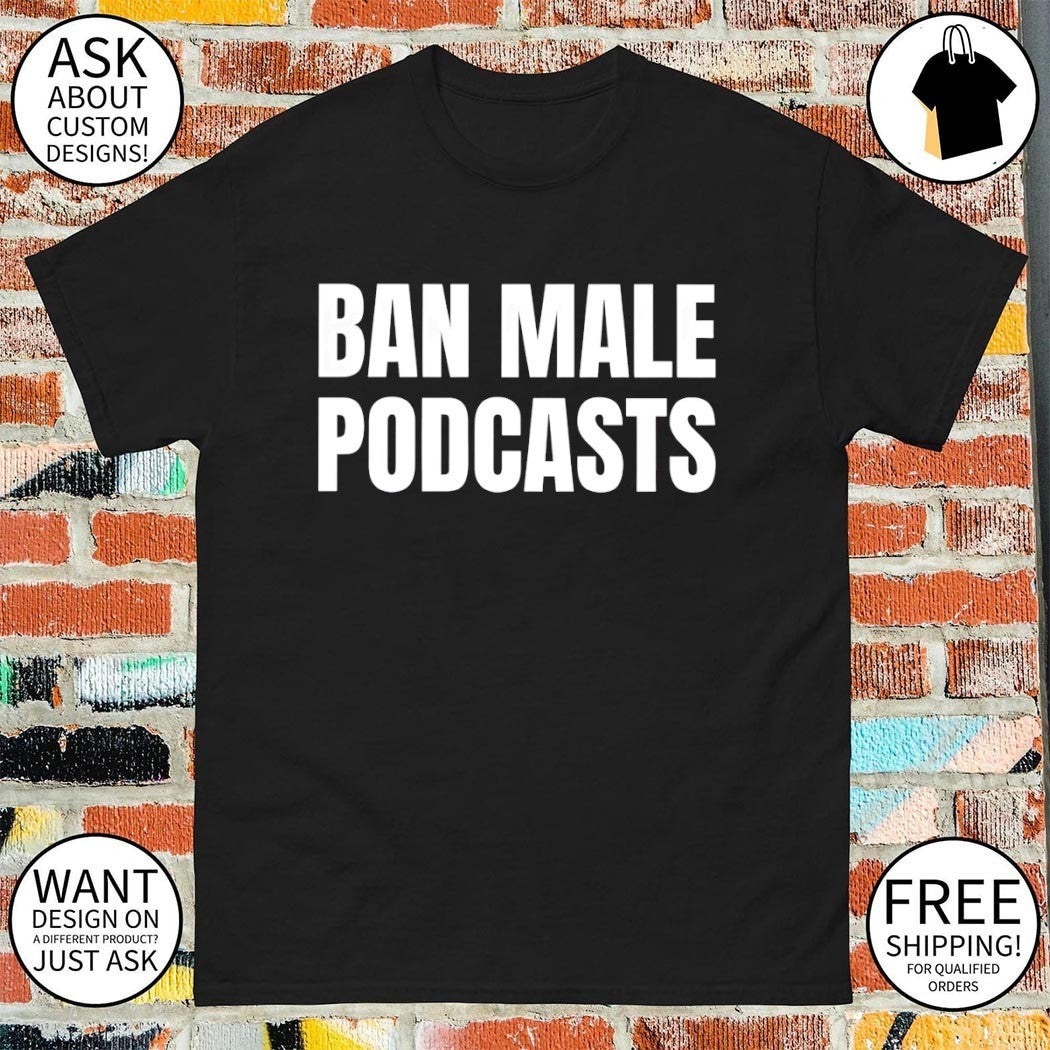 Ban male podcasts shirt
