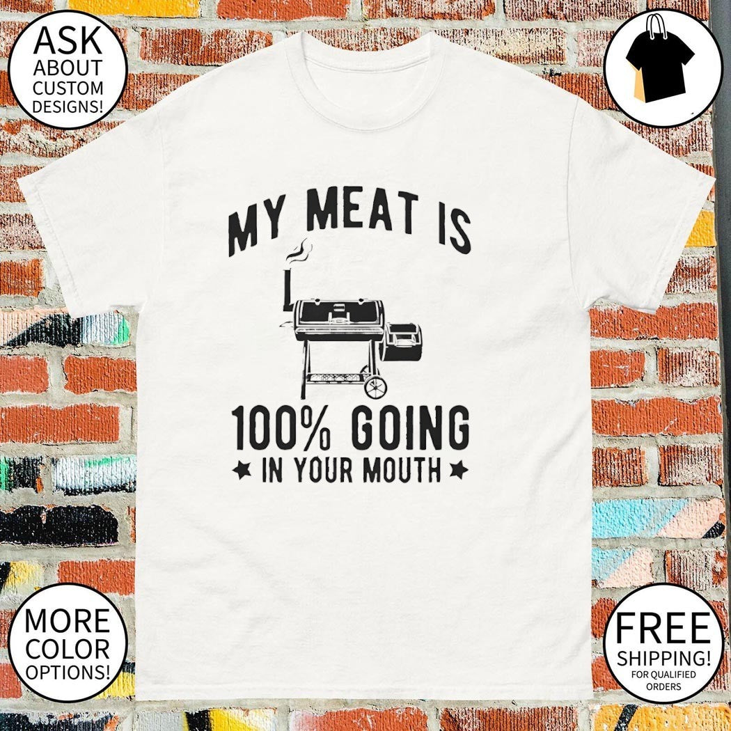 Barbecue grill BBQ cooking My meat is 100 going in your mouth shirt