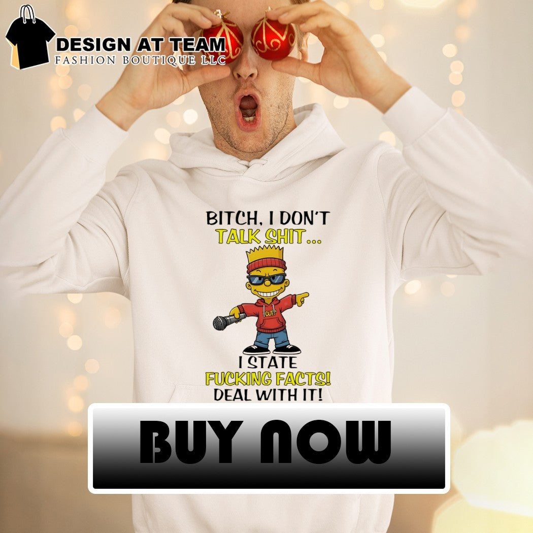 Bart bitch I don’t talk shit I state fucking facts deal with it shirt