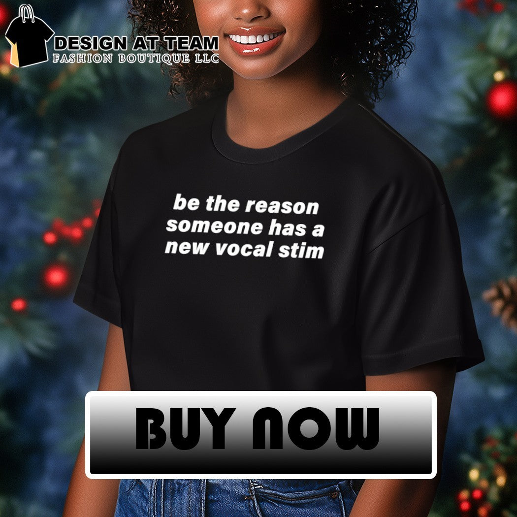Be the reason someone has a new vocal stim shirt