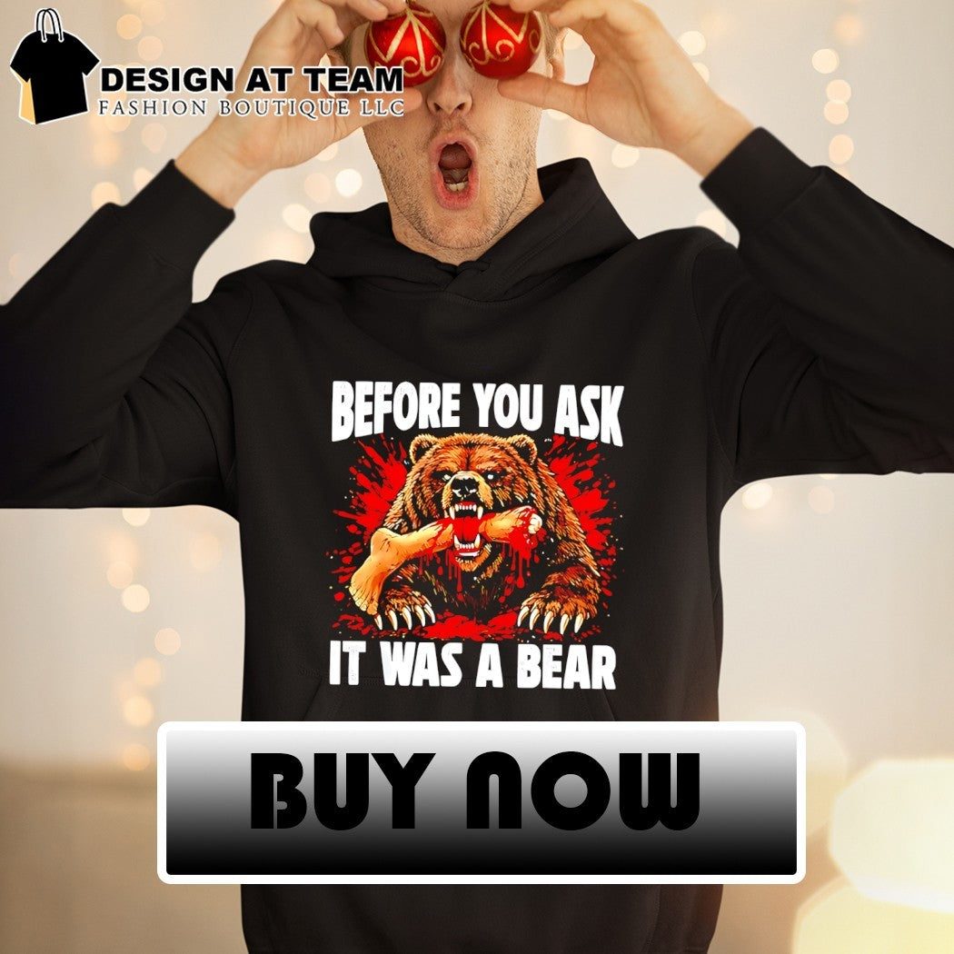 Bear Before You Ask It Was A Bear shirt
