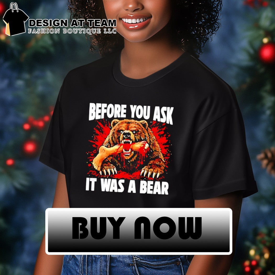 Bear Before You Ask It Was A Bear shirt