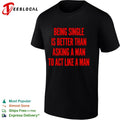 Being single is better than asking a to act like a man shirt