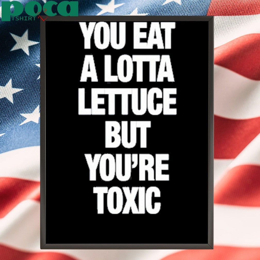 F5ve Lettuce You Eat A Lotta Lettuce But You’re Toxic New Shirt