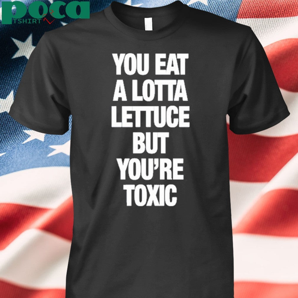F5ve Lettuce You Eat A Lotta Lettuce But You’re Toxic New Shirt