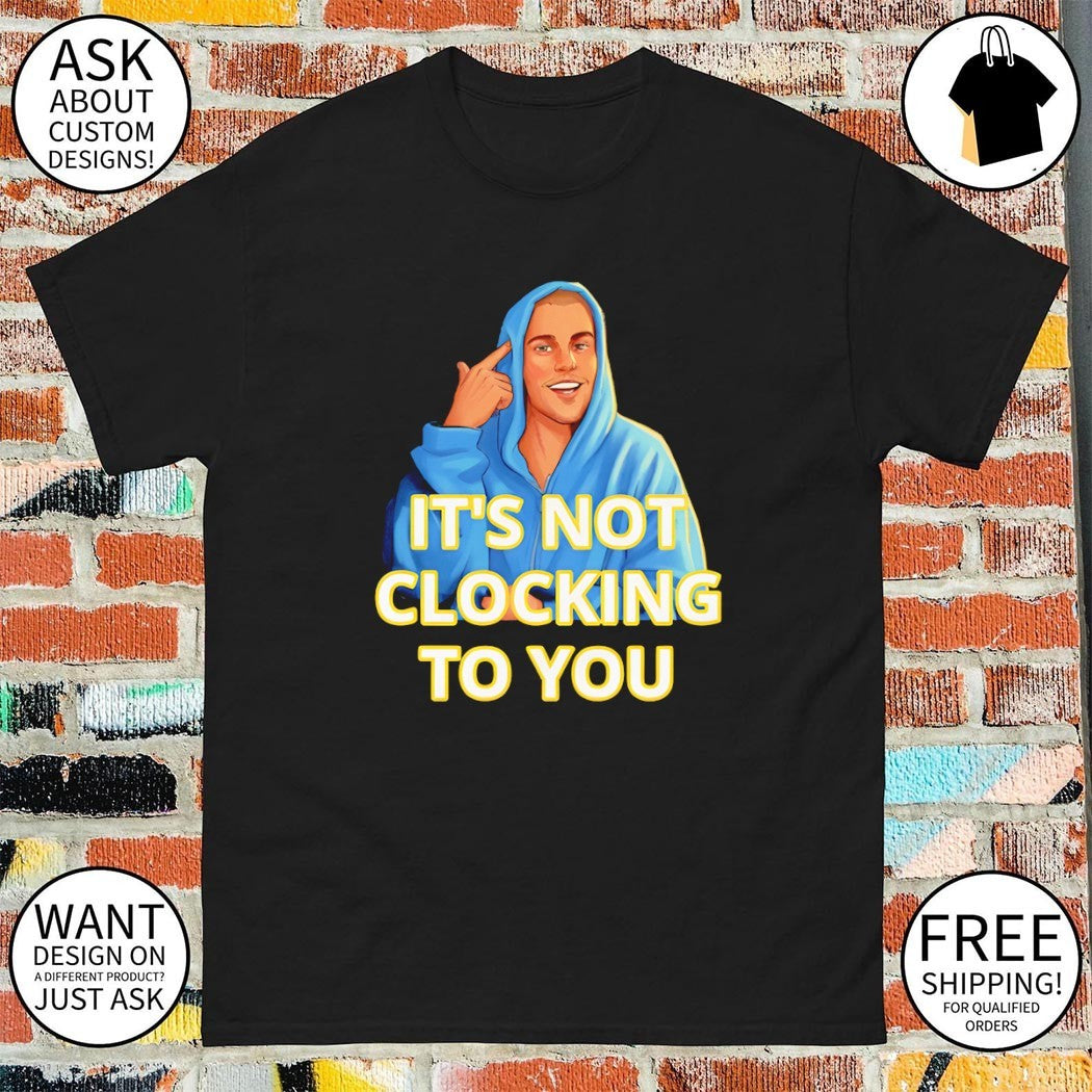 Bieber Meme It’s Not Clocking to You shirt