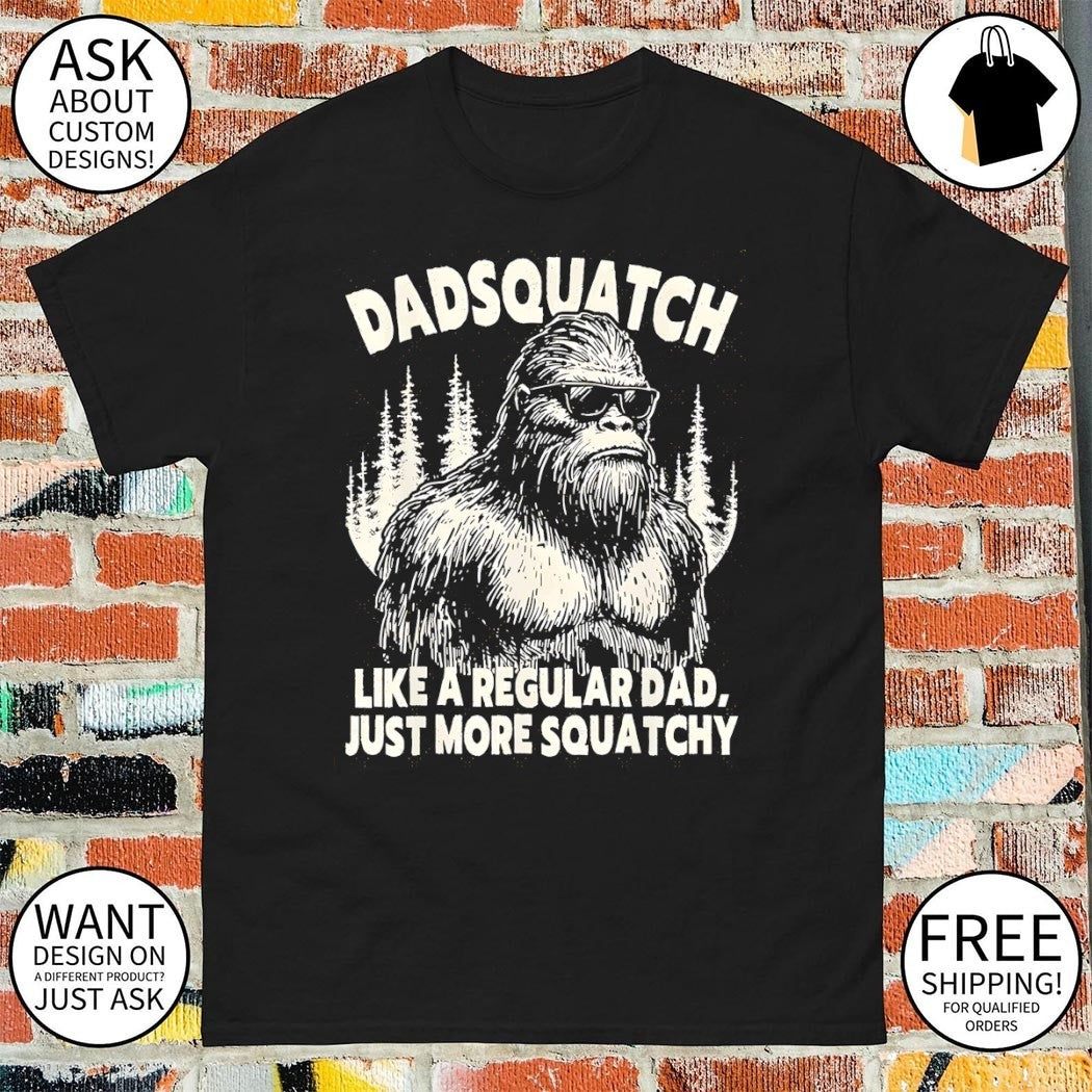 Bigfoot Sasquatch Like A Regular Dad Just More Sasquatch shirt
