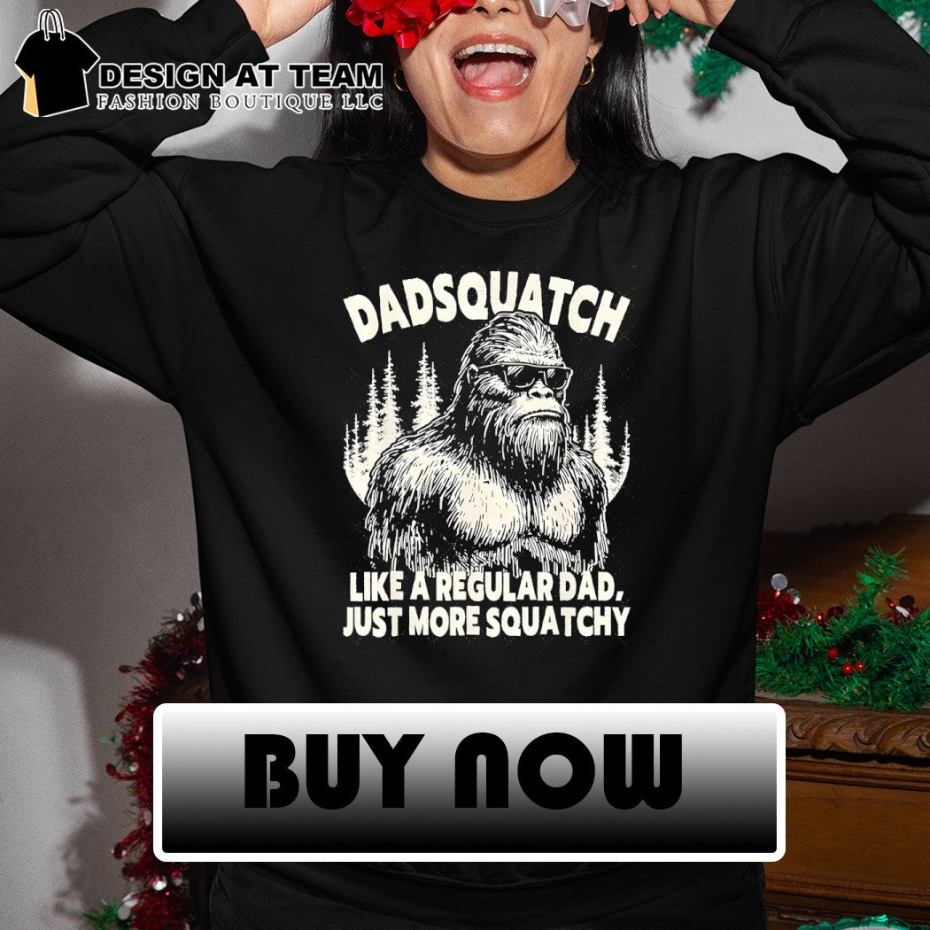 Bigfoot Sasquatch Like A Regular Dad Just More Sasquatch shirt