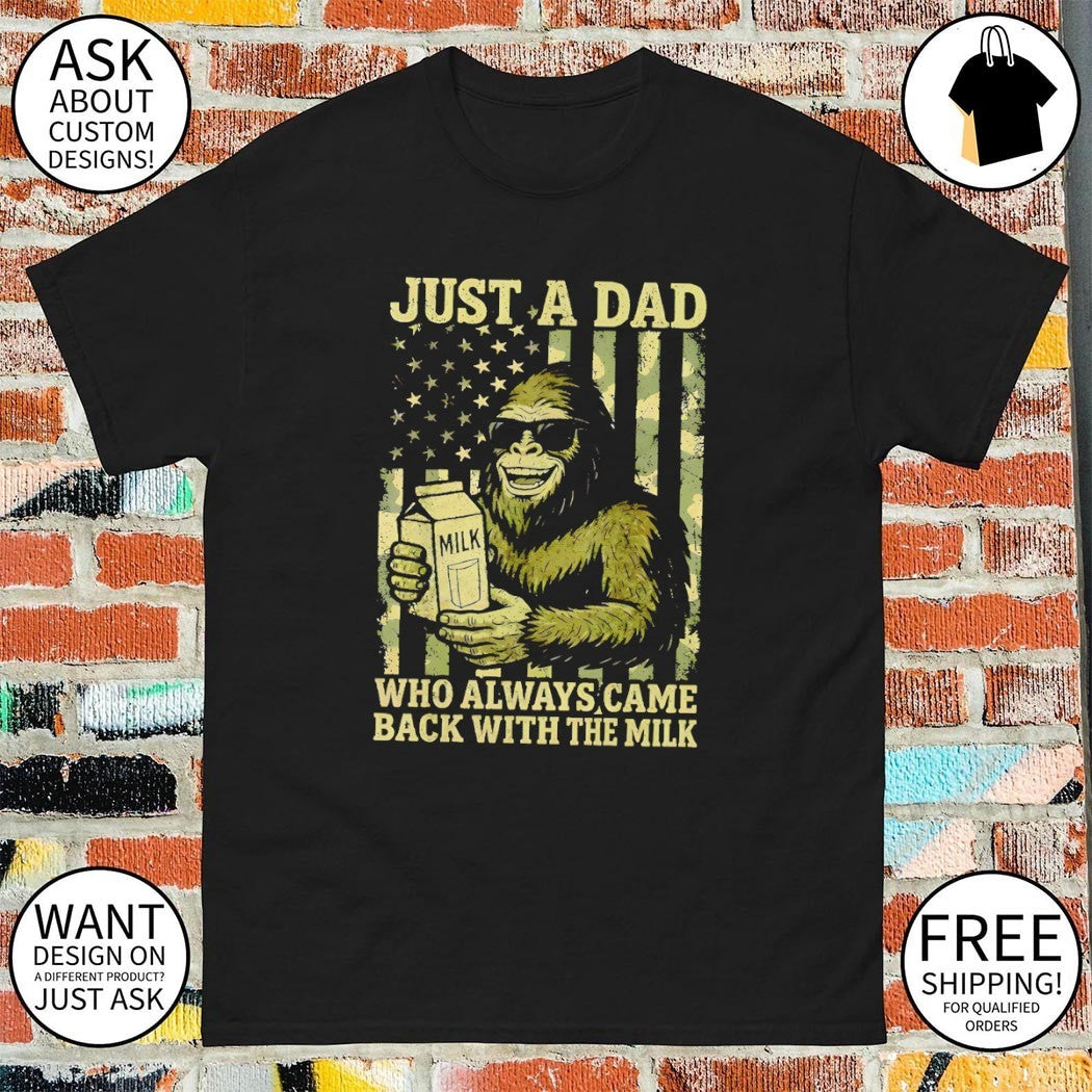 Bigfoot drink milk just a dad milk who always came back with the milk shirt