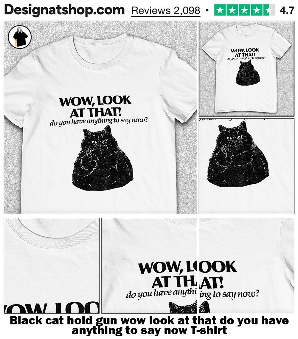 Black cat hold gun wow look at that do you have anything to say now shirt
