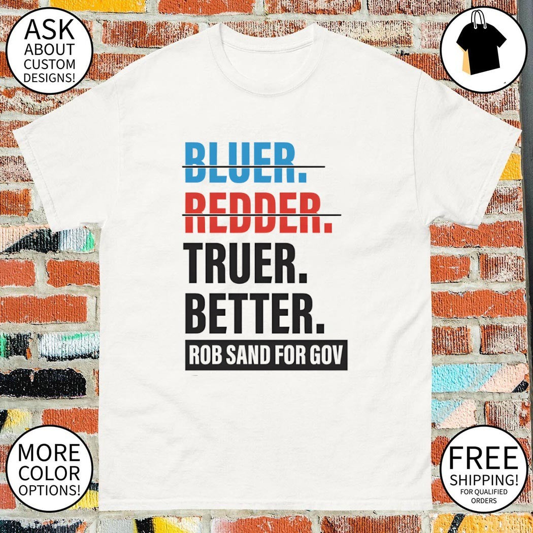 Bluer Redder Truer Better Rob Sand For Gov shirt