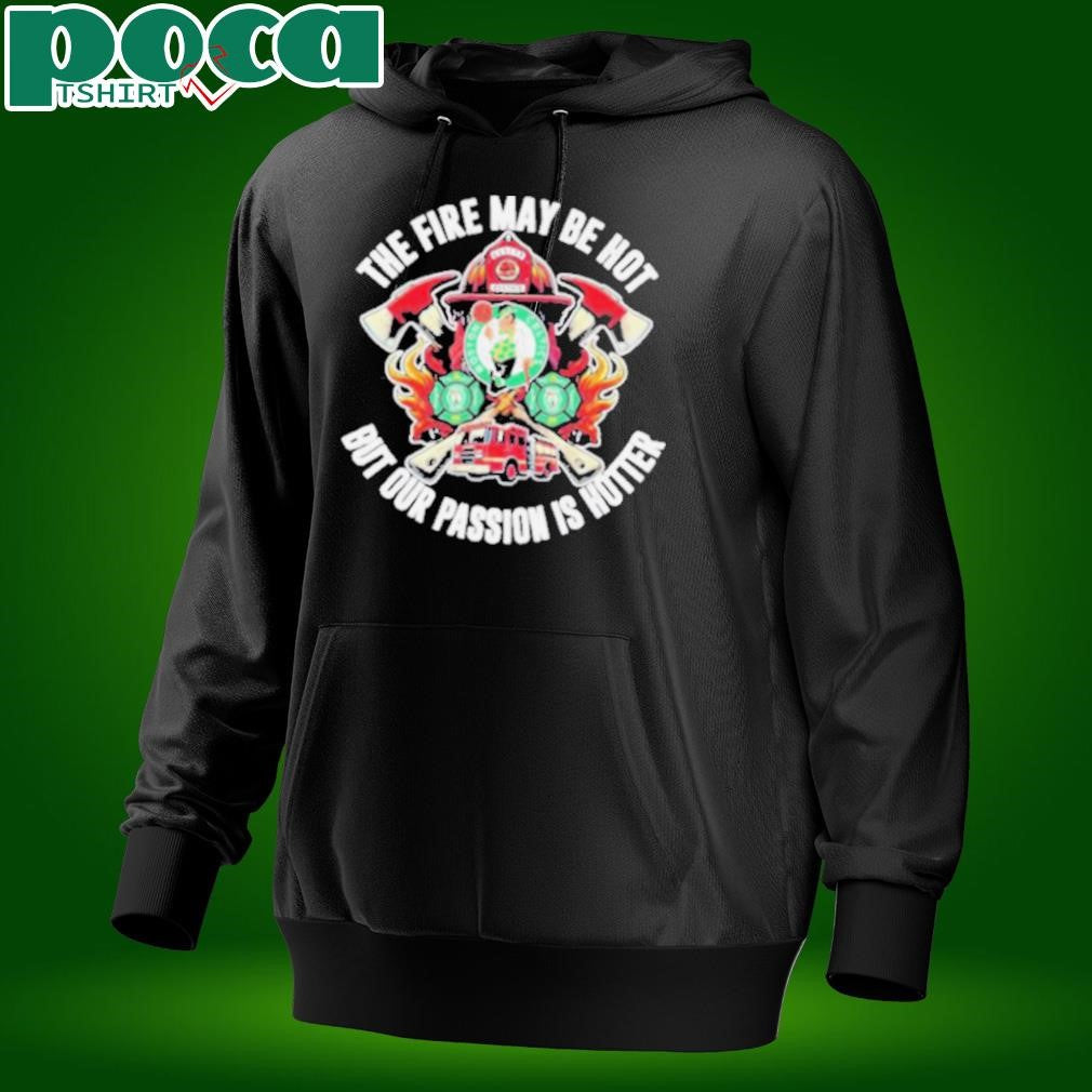 Boston Celtics The Fire May Be Hot But Our Passion Is Hotter Firefighter T Shirts