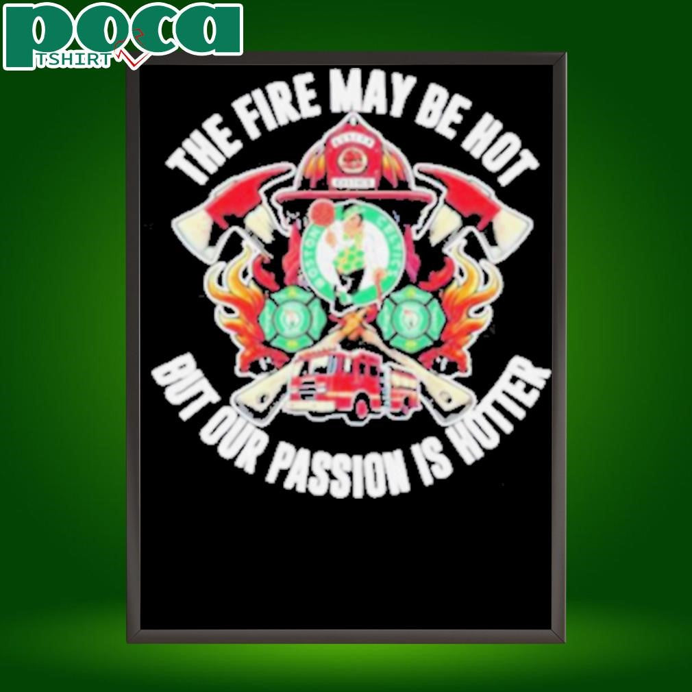 Boston Celtics The Fire May Be Hot But Our Passion Is Hotter Firefighter T Shirts
