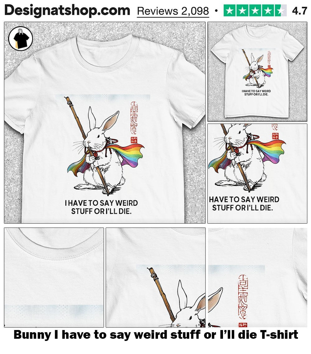 Bunny I have to say weird stuff or I’ll die shirt