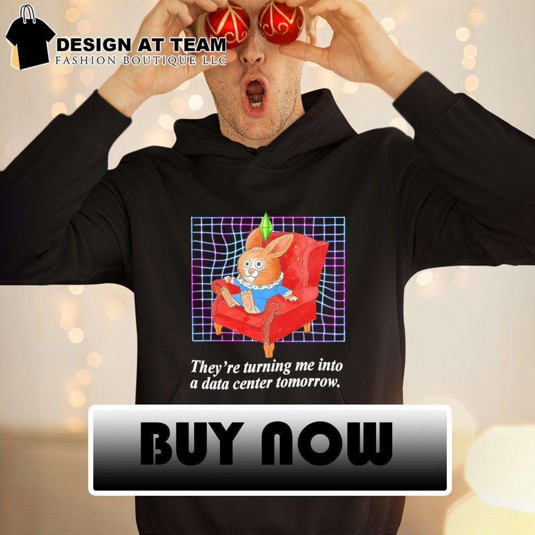 Bunny they’re turning me into a data center tomorrow shirt