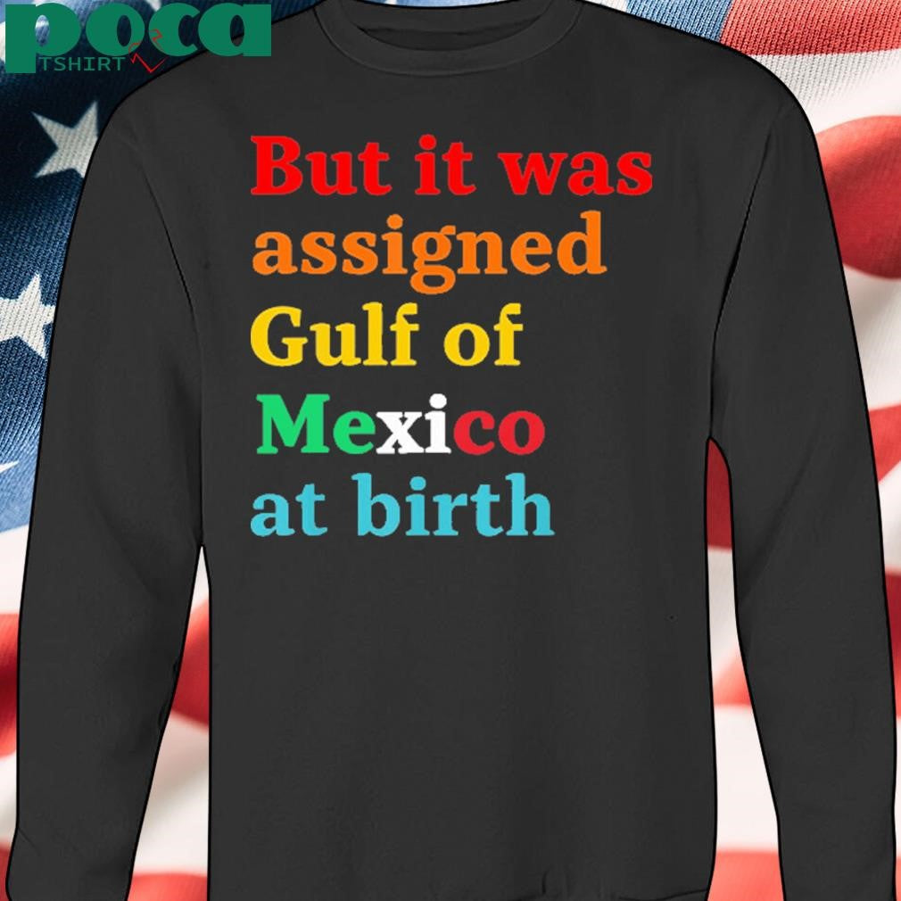 But It Was Assigned Gulf of Mexico at Birth Shirt