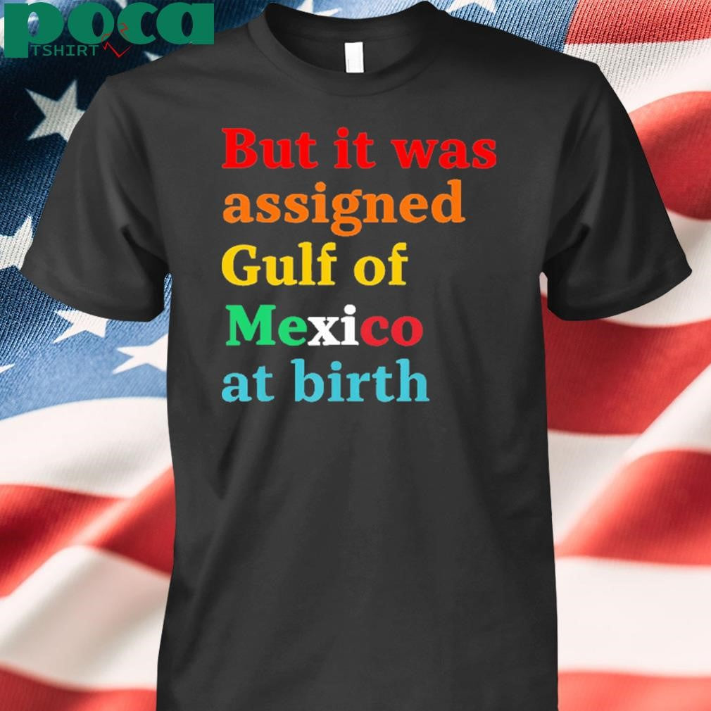 But It Was Assigned Gulf of Mexico at Birth Shirt