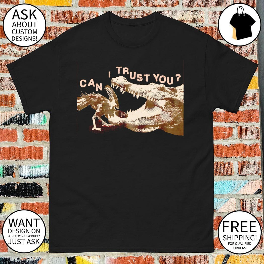 Can I trust you the rooster is in the mouth of a crocodile shirt