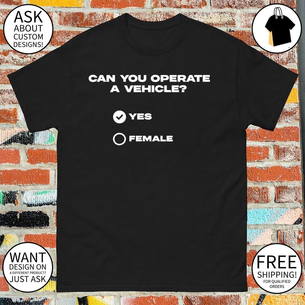 Can you operate a vehicle yes female shirt