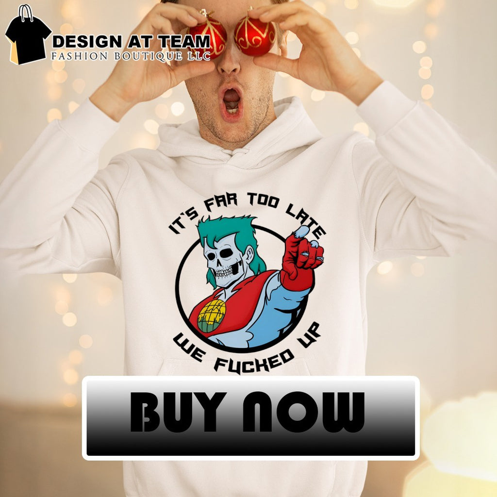 Captain Planet skeleton parody It’s far too late we fucked up shirt