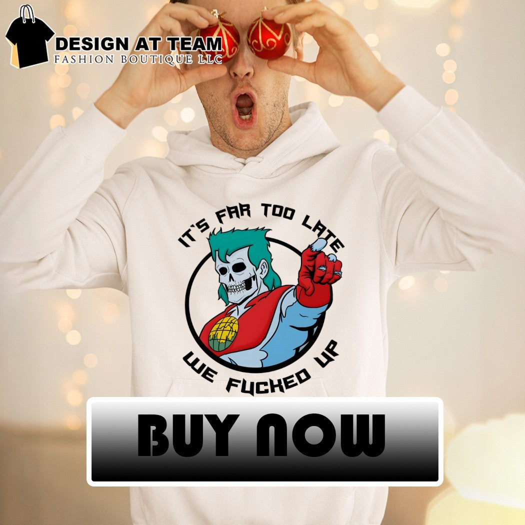 Captain Planet skeleton parody It’s far too late we fucked up shirt