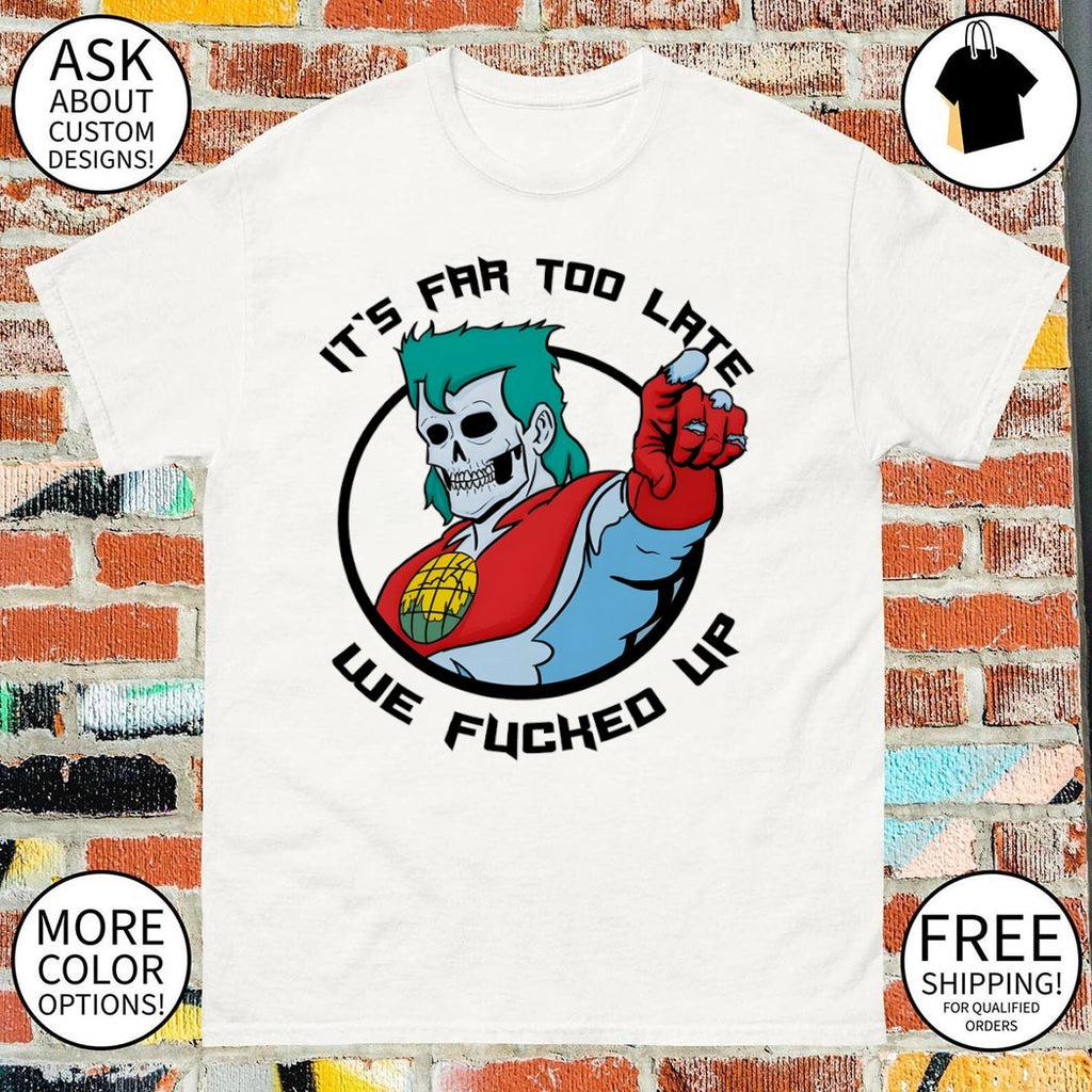 Captain Planet skeleton parody It’s far too late we fucked up shirt