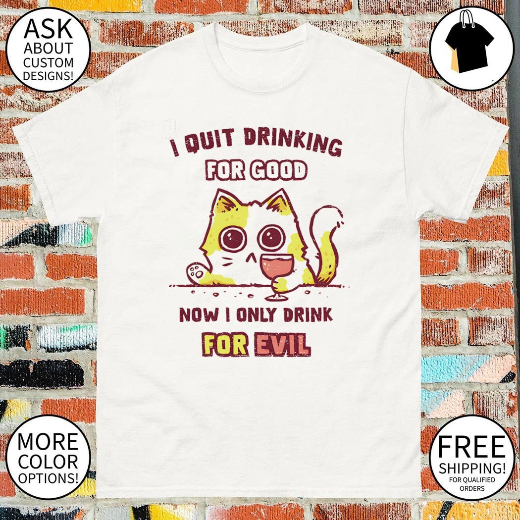 Cat I quit drinking for good now I only drink for evil shirt