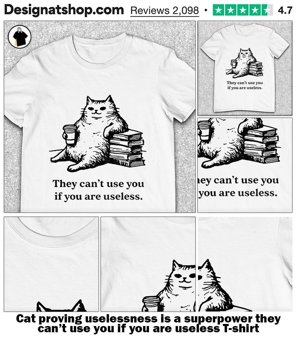 Cat proving uselessness is a superpower they can’t use you if you are useless shirt