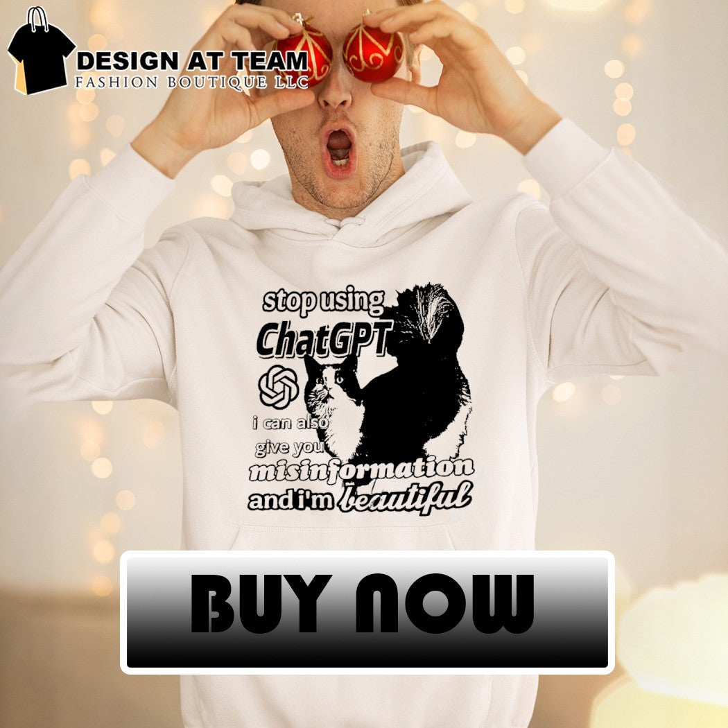Cat stop using Chat GPT I can also give you misinformation and I’m beautiful shirt
