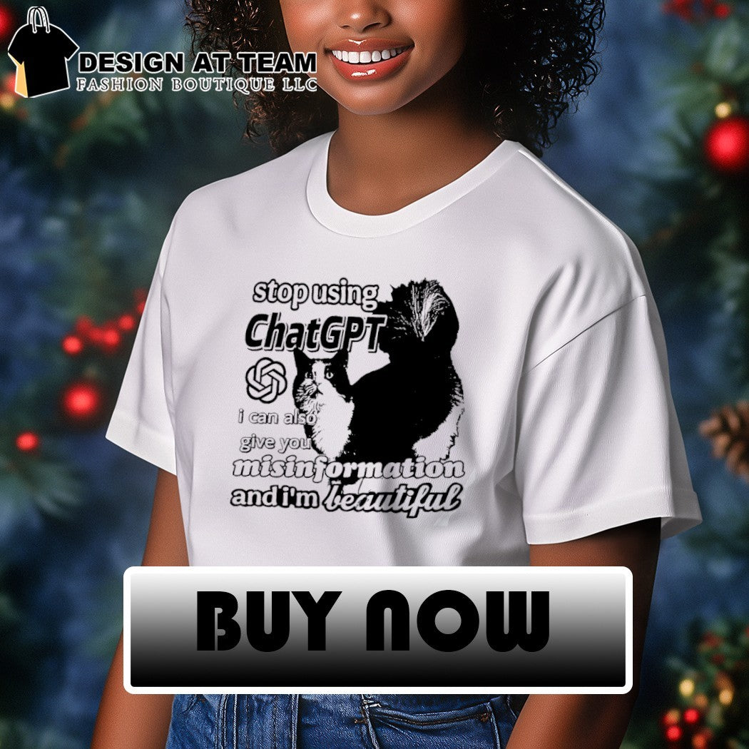 Cat stop using Chat GPT I can also give you misinformation and I’m beautiful shirt