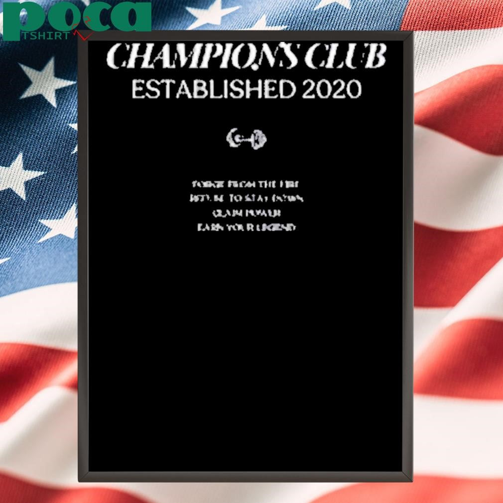 Champions Club Established 2020 Forge From The Fire Refuse To Stay Down Claim Power Earn Your Legend Shirt