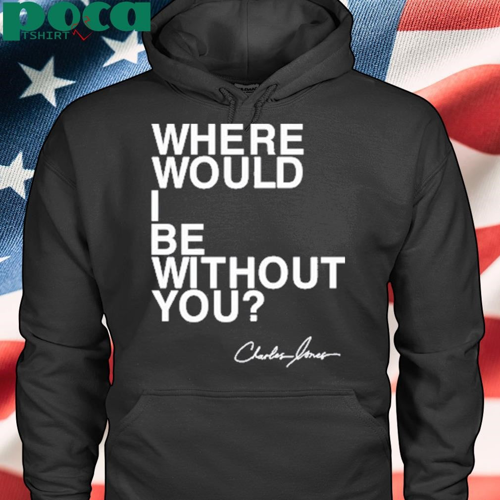 Charles Jones Where Would I Be Without You T Shirt
